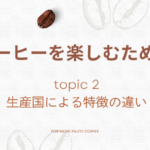 コーヒーを楽しむために topic2生産国による特徴の違い